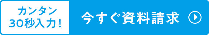 カンタン30秒入力！今すぐ資料請求