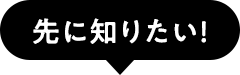 先に知りたい！
