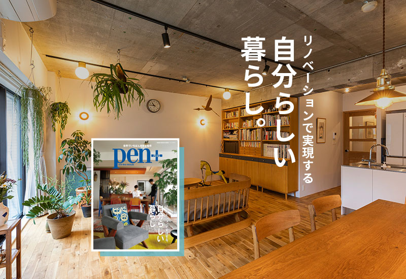 Pen＋ リノベーションで実現する、自分らしい暮らし。